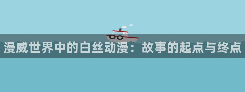 囧次元官网：漫威世界中的白丝动漫：故事的起点与终点