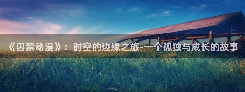 囧次元免费下载：《囚禁动漫》：时空的边缘之旅-一个孤独与成长的故事