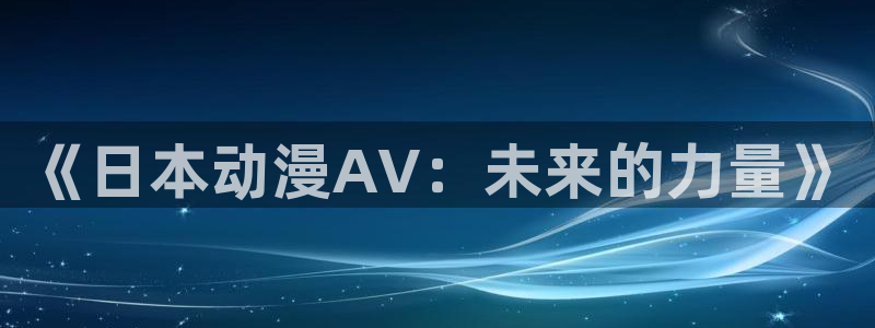 囧次元无广告纯净版：《日本动漫AV：未来的力量》
